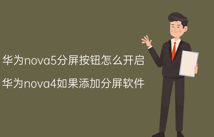 华为nova5分屏按钮怎么开启 华为nova4如果添加分屏软件？